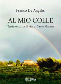 Al mio colle. Testimonianza di vita di Sante Mantua - Librerie.coop