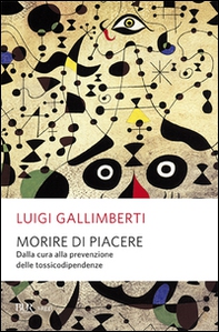 Morire di piacere. Dalla cura alla prevenzione delle tossicodipendenze - Librerie.coop