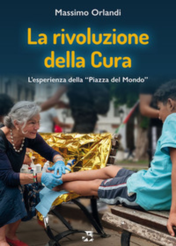 La rivoluzione della cura. L'esperienza della «Piazza del Mondo» - Librerie.coop La rivoluzione della cura. L'esperienza della «Piazza del Mondo» - Librerie.coop