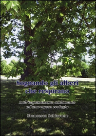 Sognando gli alberi che respirano. Dall'inquinamento ambientale ad una nuova ecologia - Librerie.coop