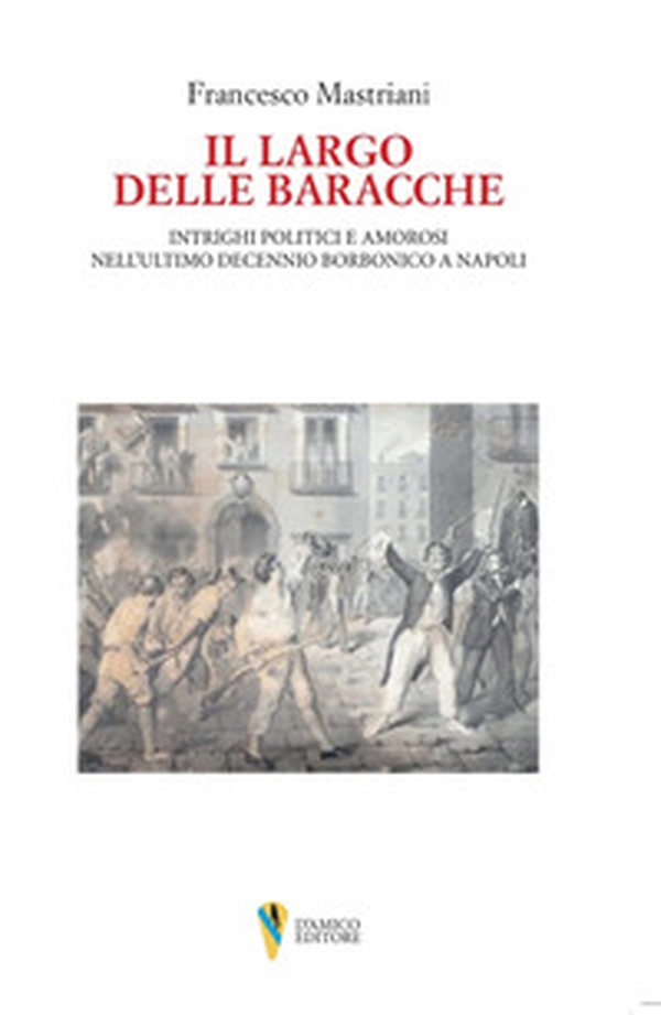 Il largo delle baracche. Intrighi politici e amorosi nell'ultimo decennio borbonico a Napoli - Librerie.coop Il largo delle baracche. Intrighi politici e amorosi nell'ultimo decennio borbonico a Napoli - Librerie.coop