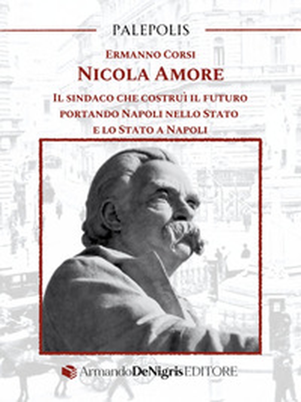 Nicola Amore. Il sindaco che costruì il futuro portando Napoli nello Stato e lo Stato a Napoli - Librerie.coop Nicola Amore. Il sindaco che costruì il futuro portando Napoli nello Stato e lo Stato a Napoli - Librerie.coop