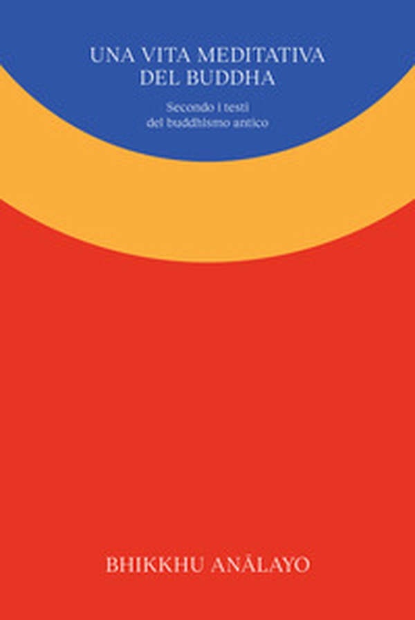 Una vita meditativa del Buddha. Secondo i testi del buddhismo antico - Librerie.coop Una vita meditativa del Buddha. Secondo i testi del buddhismo antico - Librerie.coop