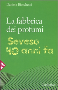La fabbrica dei profumi. Seveso, 40 anni fa - Librerie.coop La fabbrica dei profumi. Seveso, 40 anni fa - Librerie.coop
