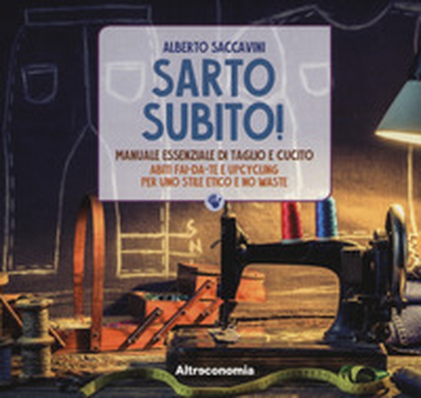 Sarto subito! Manuale essenziale di taglio e cucito. Abiti fai-da-te e upcycling per uno stile etico e no waste - Librerie.coop Sarto subito! Manuale essenziale di taglio e cucito. Abiti fai-da-te e upcycling per uno stile etico e no waste - Librerie.coop