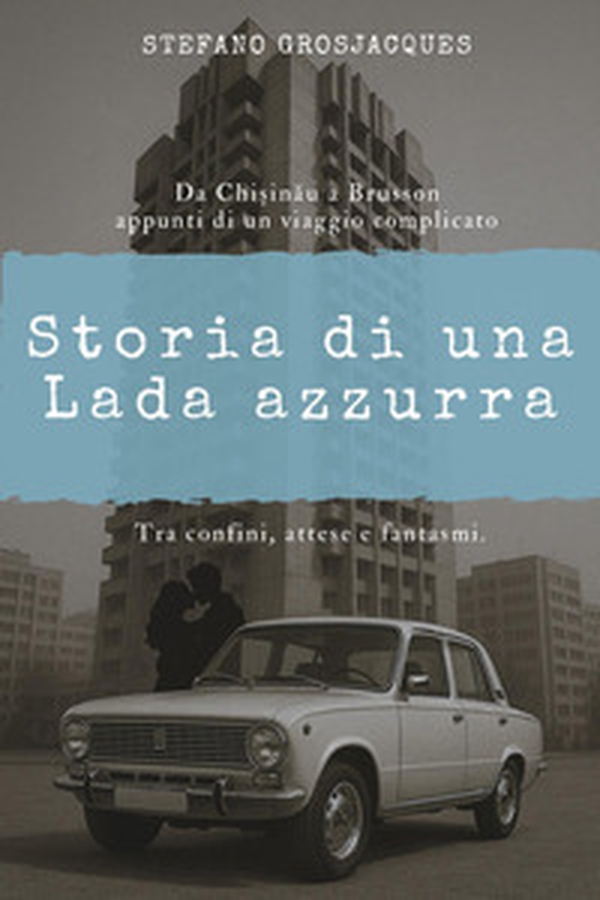 Storia di una Lada azzurra. Da Chisinau a Brusson appunti di un viaggio complicato - Librerie.coop