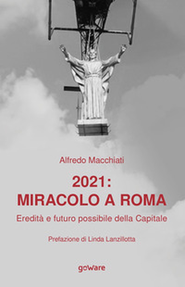 2021: miracolo a Roma. Eredità e futuro possibile della Capitale - Librerie.coop 2021: miracolo a Roma. Eredità e futuro possibile della Capitale - Librerie.coop