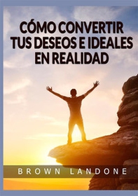 Cómo convertir tus deseos e ideales en realidad - Librerie.coop Cómo convertir tus deseos e ideales en realidad - Librerie.coop