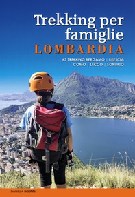 Trekking per famiglie in Lombardia. 63 trekking Bergamo, Brescia, Como, Lecco, Sondrio - Librerie.coop