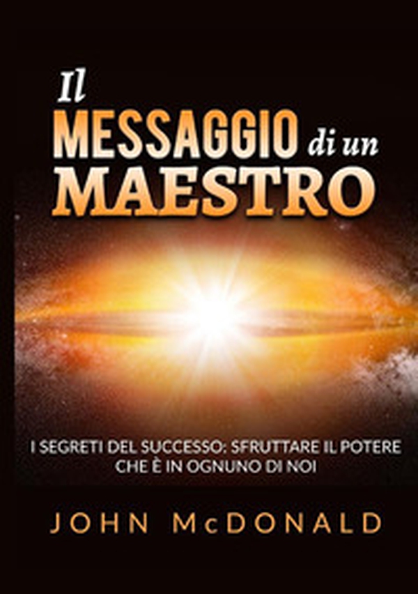 Il messaggio di un maestro. I segreti del successo: sfruttare il potere che è in ognuno di noi - Librerie.coop Il messaggio di un maestro. I segreti del successo: sfruttare il potere che è in ognuno di noi - Librerie.coop