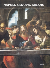 Napoli, Genova e Milano. Scambi artistici e culturali tra città legate alla Spagna (1610-1640) - Librerie.coop