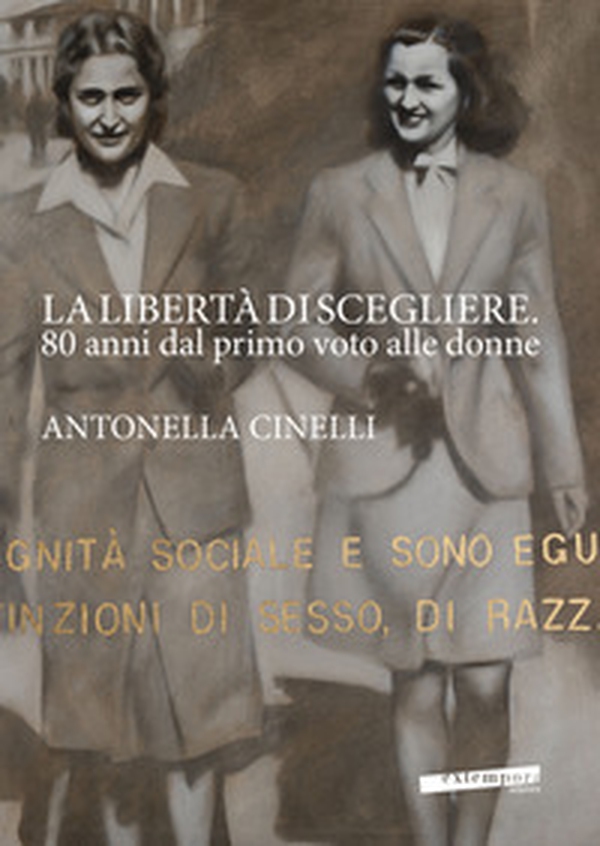 La libertà di scegliere. 80 anni dal primo voto alle donne. Antonella Cinelli - Librerie.coop