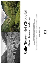 Sulle tracce dei ghiacciai. Alaska-Caucaso-Karakorum. Le fotografie contemporanee di Fabiano Ventura a confronto con le immagini storiche di cinque archivi internazionale (Roma, 14 dicembre 2014-1 marzo 2015). Ediz. italiana e inglese - Librerie.coop