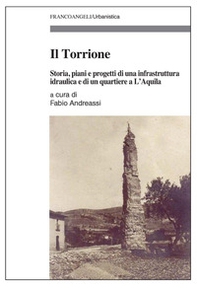 Il Torrione. Storia, piani e progetti di una infrastruttura idraulica e di un quartiere a L'Aquila - Librerie.coop