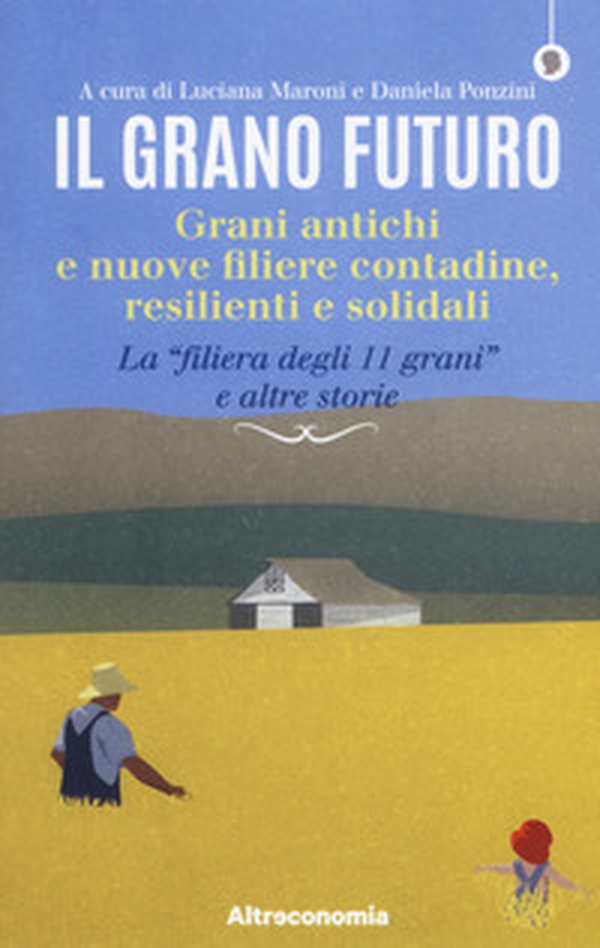 Il grano futuro. Grani antichi e nuove filiere contadine, resilienti e solidali. La «filiera degli 11 grani» e altre storie - Librerie.coop Il grano futuro. Grani antichi e nuove filiere contadine, resilienti e solidali. La «filiera degli 11 grani» e altre storie - Librerie.coop