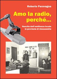 Amo la radio, perché... Nascita dell'emittenza locale in provincia di Alessandria - Librerie.coop