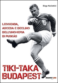 Tiki-taka Budapest. Leggenda, ascesa e declino dell'Ungheria di Puskas - Librerie.coop