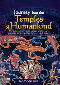 Journey into the temples of humankind. The extraordinary, subterranean work of art dedicated to spirituality, harmony and beauty - Librerie.coop Journey into the temples of humankind. The extraordinary, subterranean work of art dedicated to spirituality, harmony and beauty - Librerie.coop