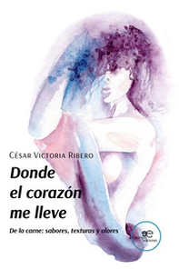 Donde el corazón me lleve De la carne: sabores, texturas y olores - Librerie.coop