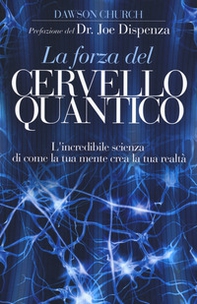 La forza del cervello quantico. L'incredibile scienza di come la tua mente crea la tua realtà - Librerie.coop