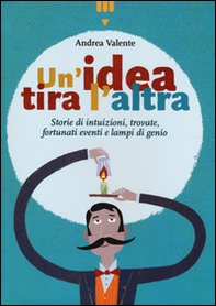 Un'idea tira l'altra. Storie di intuizioni, trovate, fortunati eventi e lampi di genio - Librerie.coop