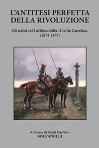L'antitesi perfetta della rivoluzione. Gli scritti sul Carlismo della «Civiltà Cattolica» (1873-1875) - Librerie.coop