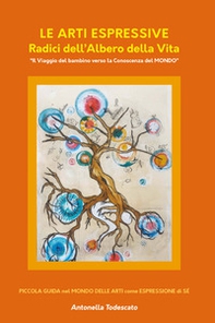 Le arti espressive. Radici dell'albero della vita. Il viaggio del bambino verso la conoscenza del mondo - Librerie.coop