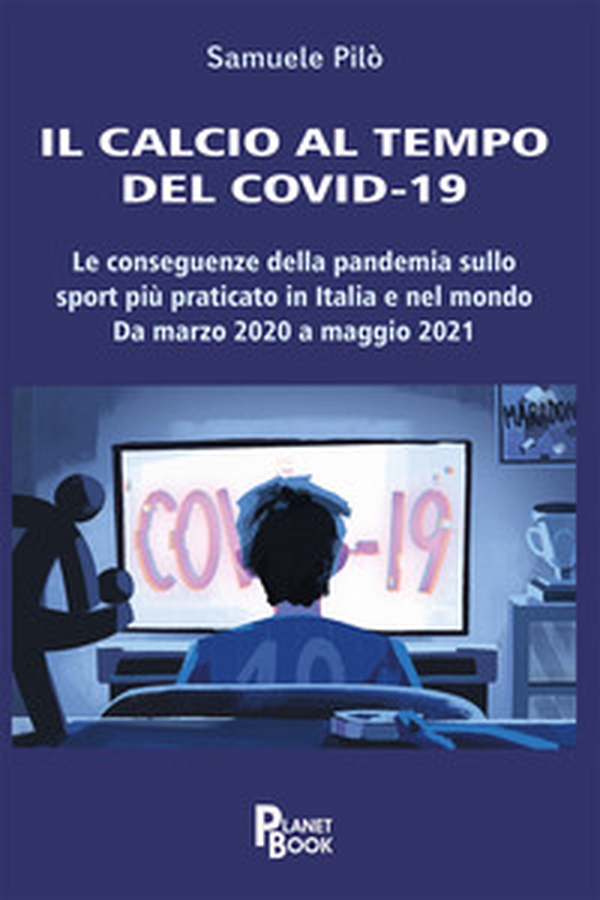 Il calcio al tempo del Covid-19. Le conseguenze della pandemia sullo sport più praticato in Italia e nel mondo. Da marzo 2020 a maggio 2021 - Librerie.coop Il calcio al tempo del Covid-19. Le conseguenze della pandemia sullo sport più praticato in Italia e nel mondo. Da marzo 2020 a maggio 2021 - Librerie.coop