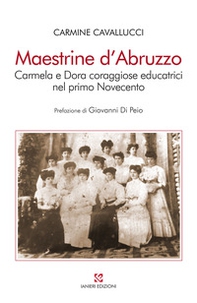 Maestrine d'Abruzzo. Carmela e Dora coraggiose educatrici nel primo Novecento - Librerie.coop