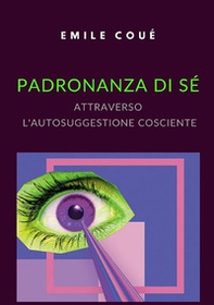 Padronanza di sé attraverso l'autosuggestione cosciente - Librerie.coop Padronanza di sé attraverso l'autosuggestione cosciente - Librerie.coop