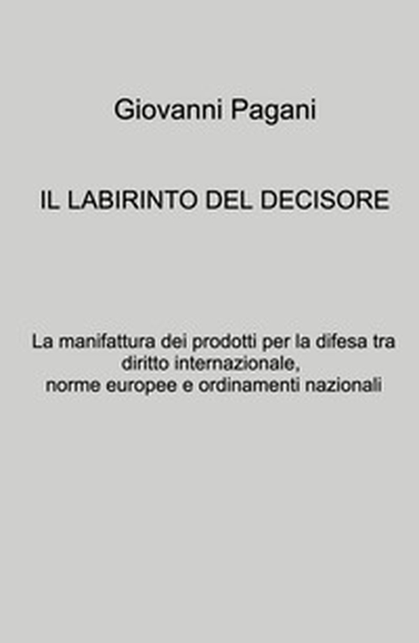 Il labirinto del decisore. La manifattura dei prodotti per la difesa tra diritto internazionale, norme europee e ordinamenti nazionali - Librerie.coop Il labirinto del decisore. La manifattura dei prodotti per la difesa tra diritto internazionale, norme europee e ordinamenti nazionali - Librerie.coop