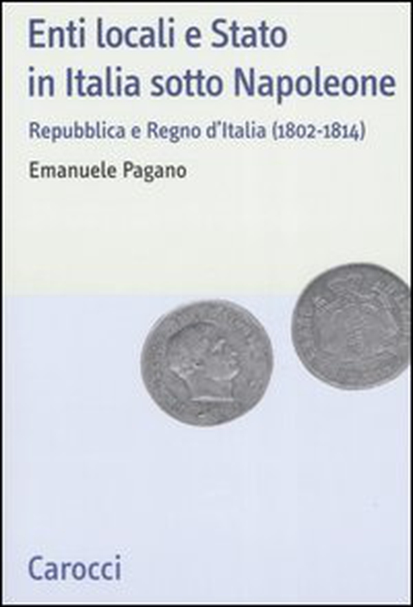 Enti locali e Stato in Italia sotto Napoleone. Repubblica e Regno d'italia (1802-1814) - Librerie.coop Enti locali e Stato in Italia sotto Napoleone. Repubblica e Regno d'italia (1802-1814) - Librerie.coop