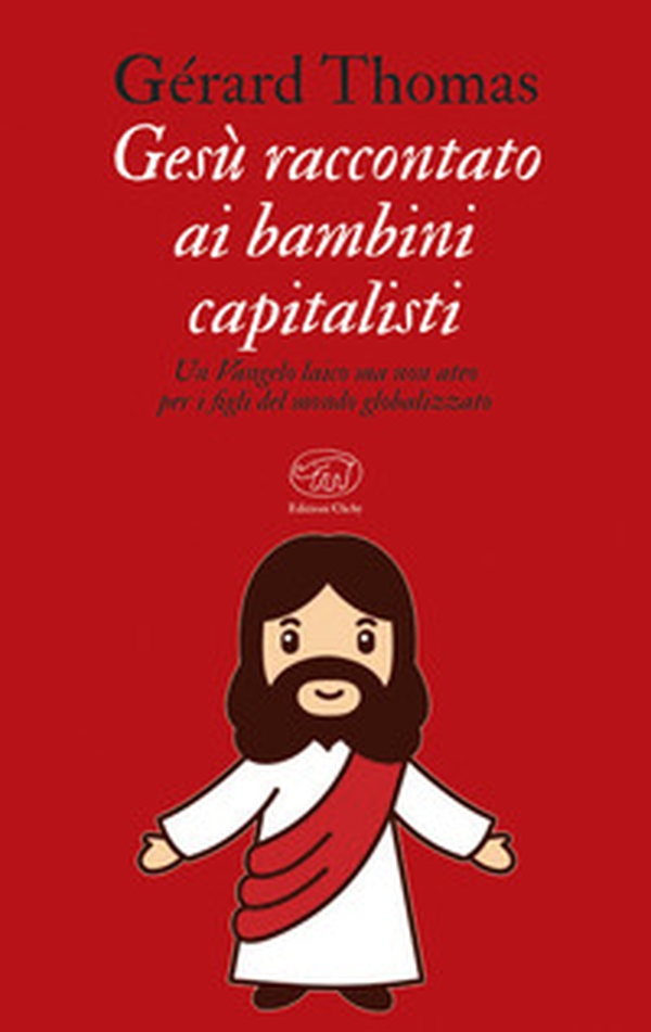 Gesù raccontato ai bambini capitalisti. Un Vangelo laico, ma non ateo per i figli del mondo globalizzato - Librerie.coop Gesù raccontato ai bambini capitalisti. Un Vangelo laico, ma non ateo per i figli del mondo globalizzato - Librerie.coop