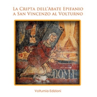 La cripta dell'abate Epifanio a San Vincenzo al Voltruno - Librerie.coop