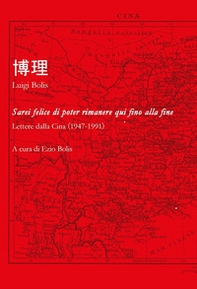 Sarei felice di poter rimanere qui fino alla fine. Lettere dallla Cina (1947-1991) - Librerie.coop