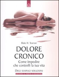 Dolore cronico. Come impedire che controlli la tua vita. Dieci semplici soluzioni - Librerie.coop
