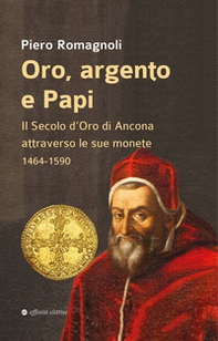 Oro, argento e papi. Il secolo d'oro di Ancona attraverso le sue monete 1464-1590 - Librerie.coop Oro, argento e papi. Il secolo d'oro di Ancona attraverso le sue monete 1464-1590 - Librerie.coop