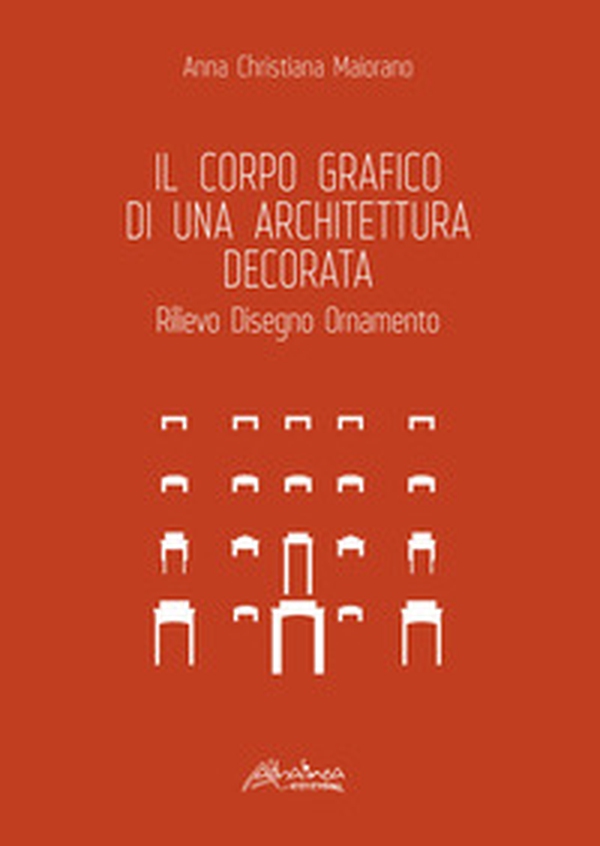 Il corpo grafico di una architettura decorata. Rilievo, disegno, ornamento - Librerie.coop Il corpo grafico di una architettura decorata. Rilievo, disegno, ornamento - Librerie.coop