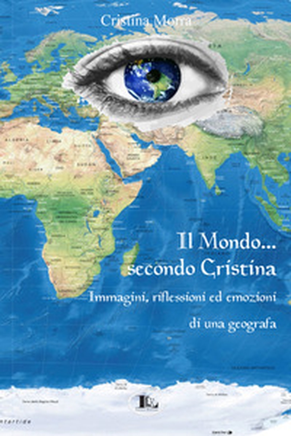 Il mondo secondo Cristina. Immagini, riflessioni ed emozioni di una geografa - Librerie.coop