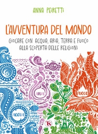 L'avventura del mondo. Giocare con acqua, aria, terra e fuoco alla scoperta delle religioni - Librerie.coop