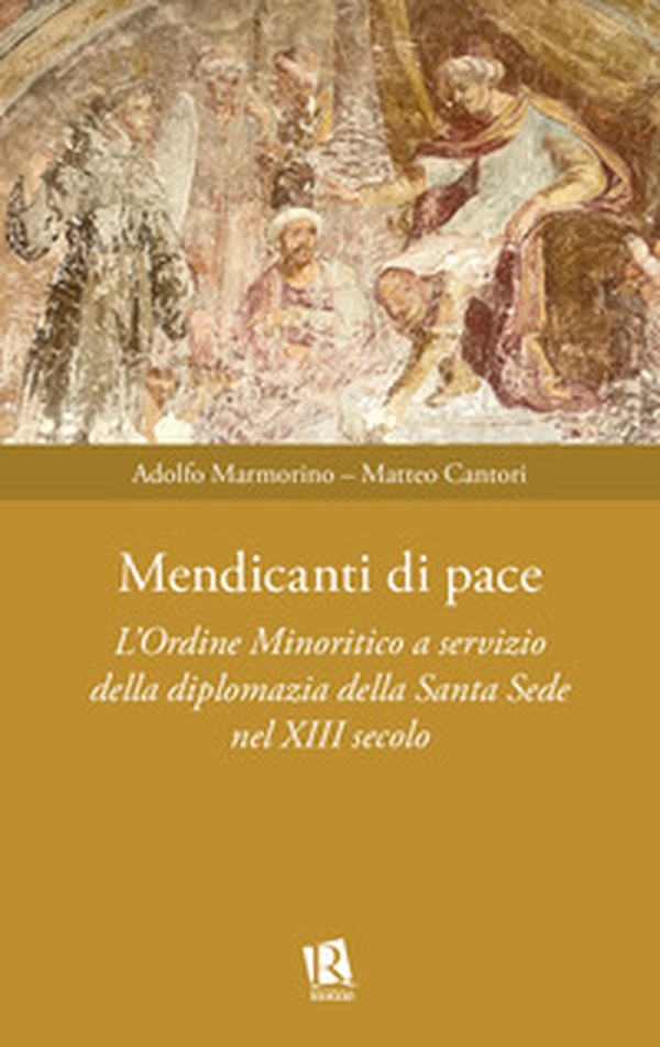 Mendicanti di pace. L'ordine minoritico a servizio della diplomazia della santa sede nel XIII secolo - Librerie.coop Mendicanti di pace. L'ordine minoritico a servizio della diplomazia della santa sede nel XIII secolo - Librerie.coop