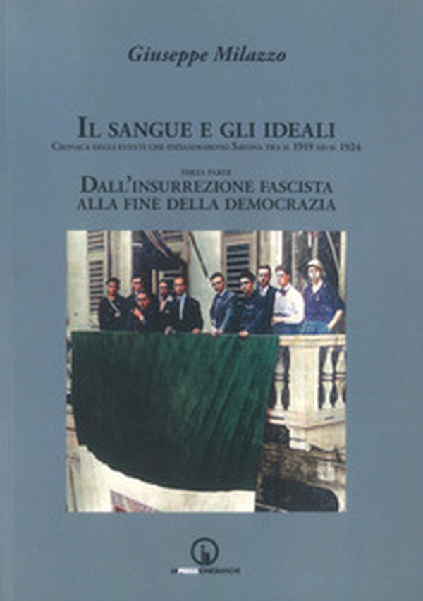 Il sangue e gli ideali. Cronaca degli eventi che infiammarono Savona tra il 1919 ed il 1924 - Vol. 3 - Librerie.coop Il sangue e gli ideali. Cronaca degli eventi che infiammarono Savona tra il 1919 ed il 1924 - Vol. 3 - Librerie.coop