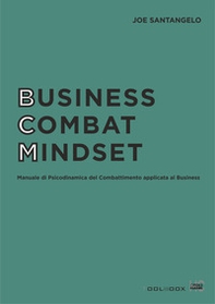 Business combat mindset. Manuale di psicodinamica del combattimento applicata al business - Librerie.coop