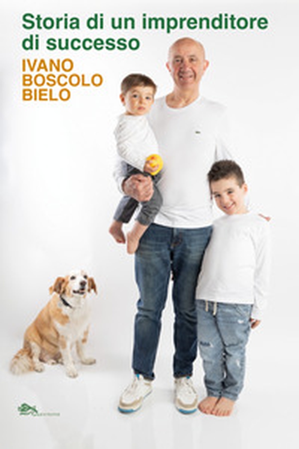 Storia di un imprenditore di successo. Ivano Boscolo Bielo - Librerie.coop