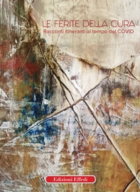 Le ferite della cura. Racconti itineranti al tempo del Covid - Librerie.coop