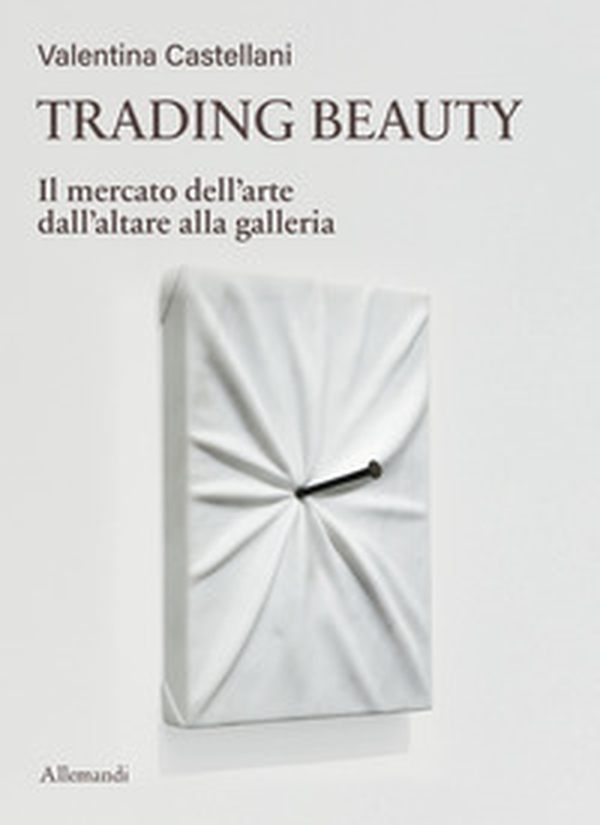 Trading beauty. Il mercato dell'arte dall'altare alla galleria - Librerie.coop