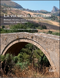 La via dello zucchero. Borghi feudali dalla Valle dell'Eleuterio alla Valle dell'Imera - Librerie.coop
