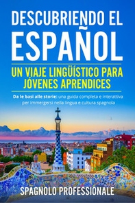 Descubriendo el español. Un viaje lingüístico para jóvenes aprendices. Da le basi alle storie: una guida completa e interattiva per immergersi nella lingua e nella cultura spagnola - Librerie.coop