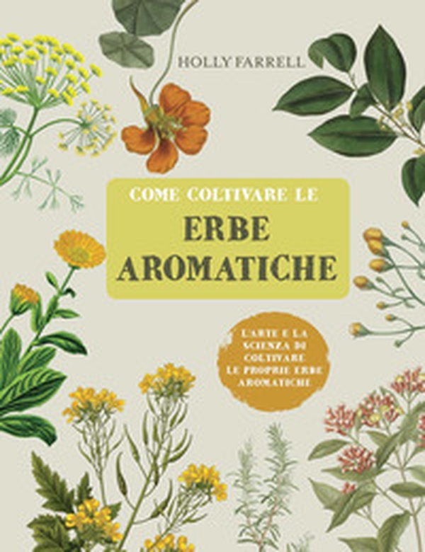 Come coltivare le erbe aromatiche. L'arte e la scienza di coltivare le proprie erbe aromatiche - Librerie.coop Come coltivare le erbe aromatiche. L'arte e la scienza di coltivare le proprie erbe aromatiche - Librerie.coop