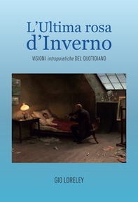 L'ultima rosa d'inverno. Visioni intropoietiche del quotidiano - Librerie.coop